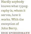 &ldquo;Hardly anybody knows what typography is, whom it serves, how it works. With the exception of John Berry.&rdquo; &ndash;Erik Spiekermann